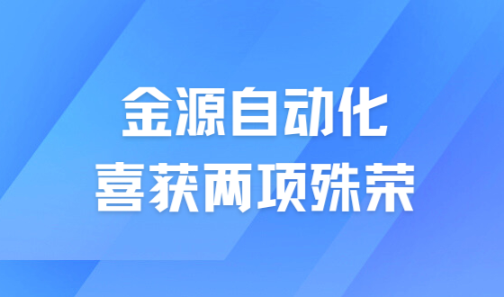 喜訊 | 金源自動(dòng)化喜獲兩項(xiàng)殊榮，彰顯企業(yè)實(shí)力